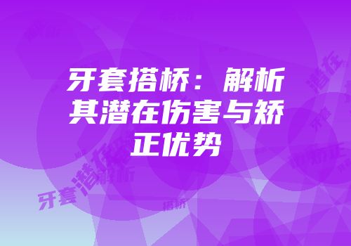 牙套搭桥：解析其潜在伤害与矫正优势