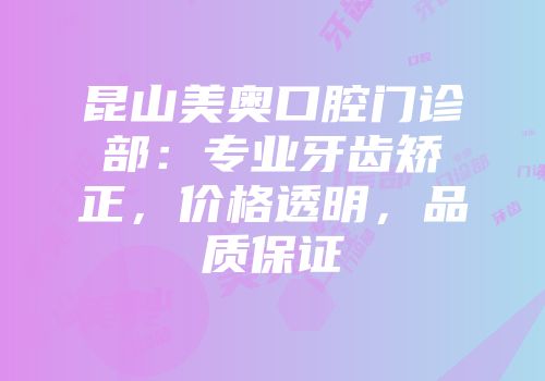 昆山美奥口腔门诊部：专业牙齿矫正，价格透明，品质保证