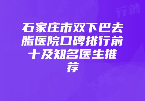 石家庄市双下巴去脂医院口碑排行前十及知名医生推荐