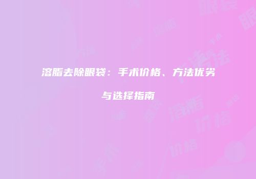 溶脂去除眼袋：手术价格、方法优劣与选择指南