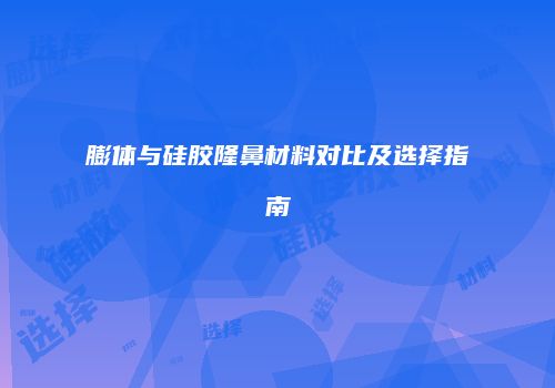 膨体与硅胶隆鼻材料对比及选择指南