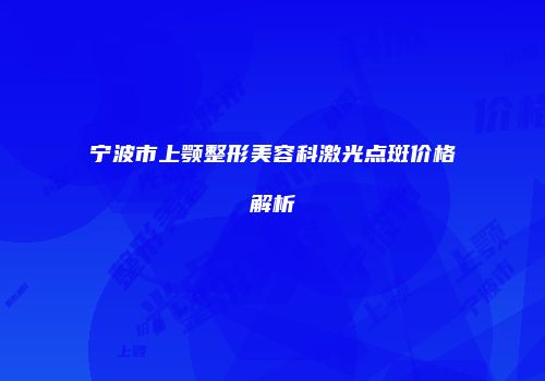 宁波市上颚整形美容科激光点斑价格解析