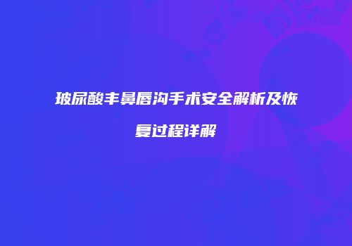 玻尿酸丰鼻唇沟手术安全解析及恢复过程详解