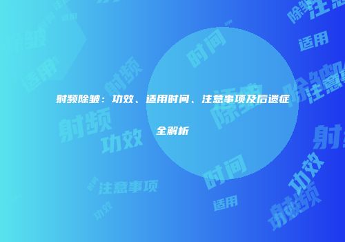 射频除皱：功效、适用时间、注意事项及后遗症全解析