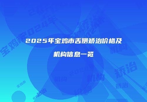 2025年宝鸡市舌侧矫治价格及机构信息一览