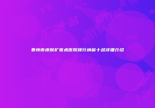 泰州市皮肤扩张术医院排行榜前十名详细介绍