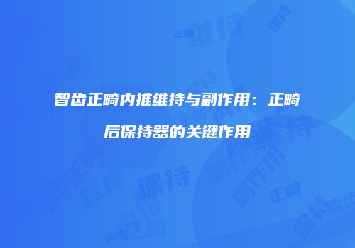 智齿正畸内推维持与副作用：正畸后保持器的关键作用
