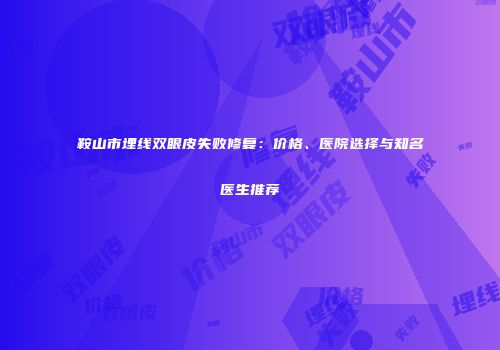 鞍山市埋线双眼皮失败修复：价格、医院选择与知名医生推荐