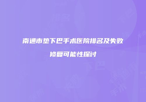 南通市垫下巴手术医院排名及失败修复可能性探讨