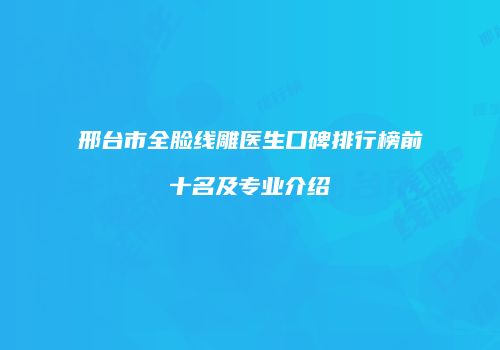 邢台市全脸线雕医生口碑排行榜前十名及专业介绍
