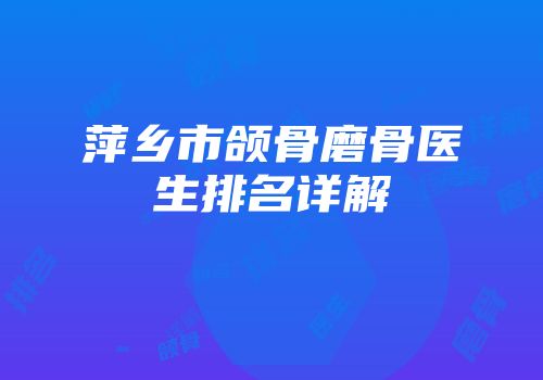 萍乡市颌骨磨骨医生排名详解