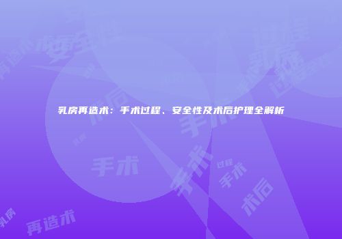 乳房再造术：手术过程、安全性及术后护理全解析
