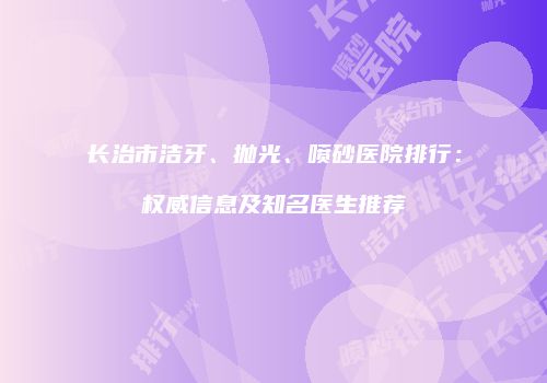 长治市洁牙、抛光、喷砂医院排行：权威信息及知名医生推荐