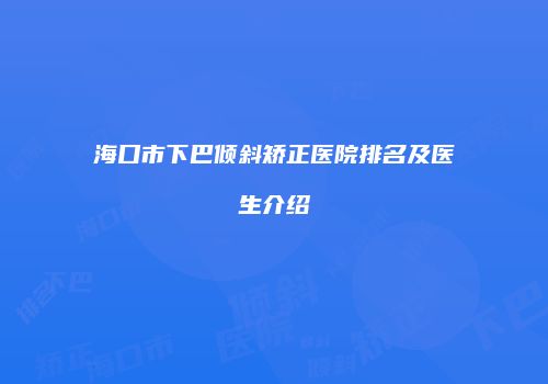 海口市下巴倾斜矫正医院排名及医生介绍