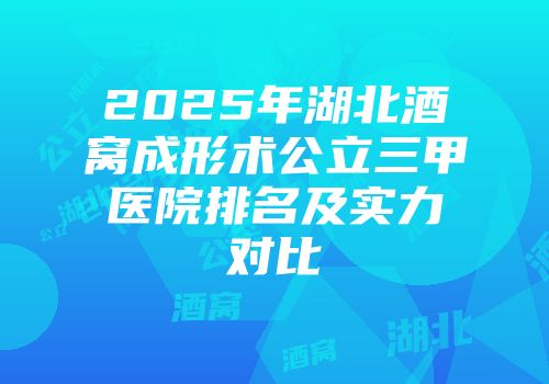 2025年湖北酒窝成形术公立三甲医院排名及实力对比