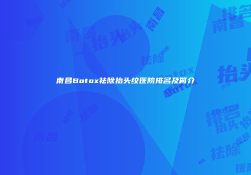 南昌Botox祛除抬头纹医院排名及简介