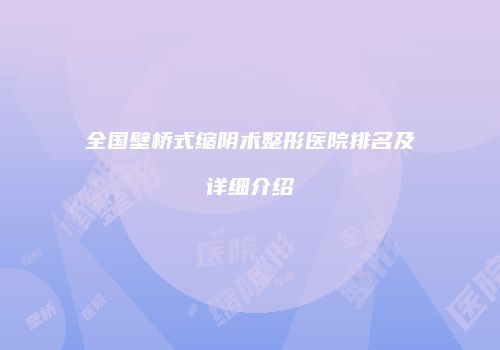 全国壁桥式缩阴术整形医院排名及详细介绍