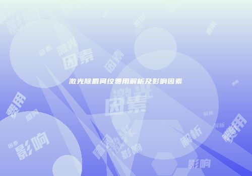 激光除眉间纹费用解析及影响因素