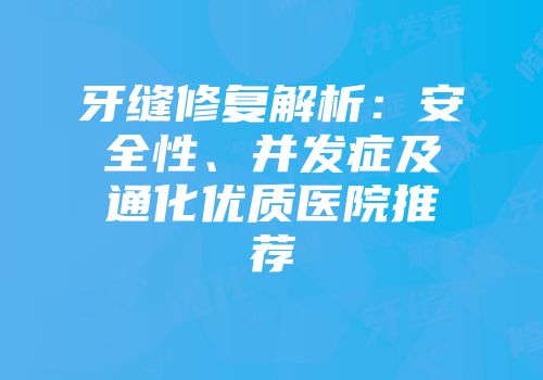 牙缝修复解析：安全性、并发症及通化优质医院推荐
