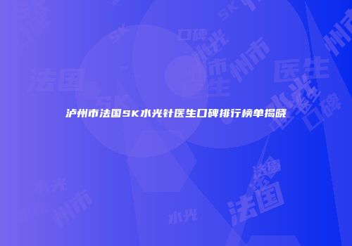 泸州市法国SK水光针医生口碑排行榜单揭晓