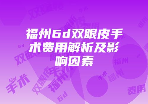 福州6d双眼皮手术费用解析及影响因素