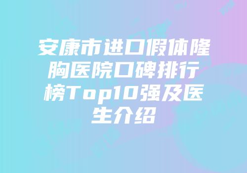 安康市进口假体隆胸医院口碑排行榜Top10强及医生介绍