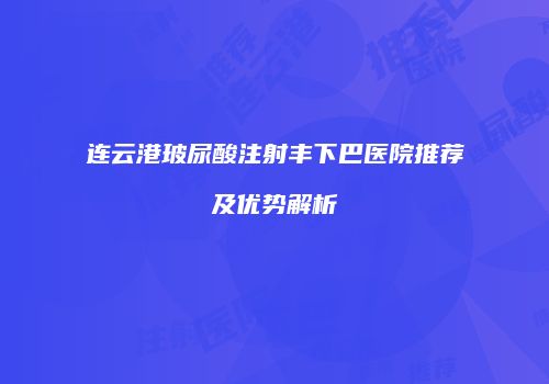 连云港玻尿酸注射丰下巴医院推荐及优势解析