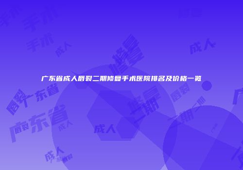 广东省成人唇裂二期修复手术医院排名及价格一览