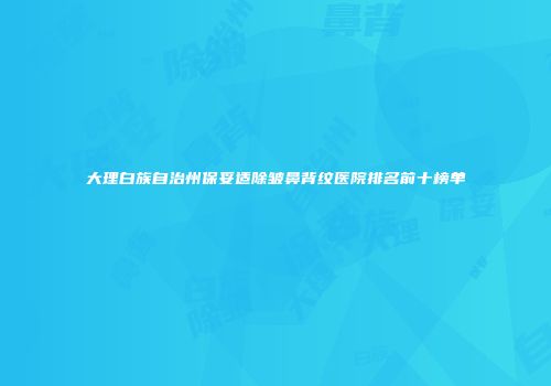 大理白族自治州保妥适除皱鼻背纹医院排名前十榜单