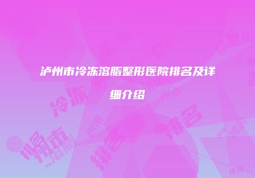 泸州市冷冻溶脂整形医院排名及详细介绍