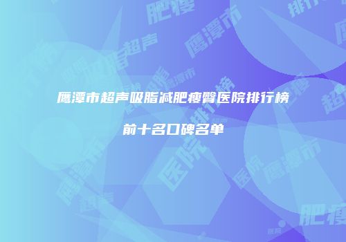 鹰潭市超声吸脂减肥瘦臀医院排行榜前十名口碑名单