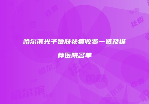 哈尔滨光子嫩肤祛痘收费一览及推荐医院名单