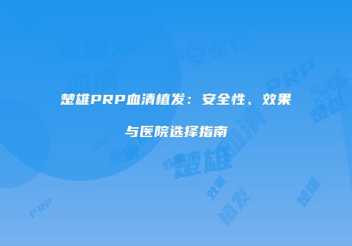 楚雄PRP血清植发：安全性、效果与医院选择指南
