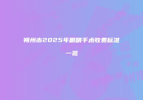 朔州市2025年眼睛手术收费标准一览