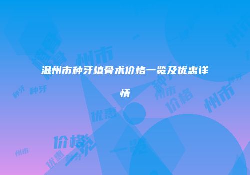 温州市种牙植骨术价格一览及优惠详情