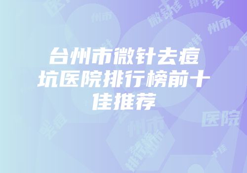 台州市微针去痘坑医院排行榜前十佳推荐