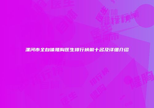 漯河市全自体隆胸医生排行榜前十名及详细介绍