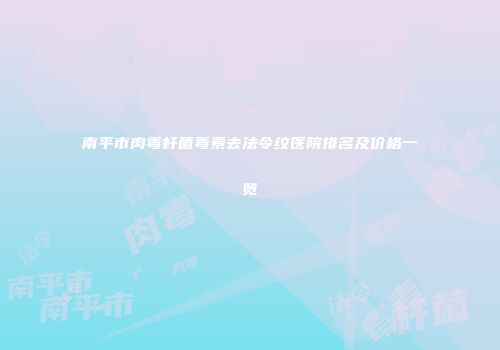 南平市肉毒杆菌毒素去法令纹医院排名及价格一览
