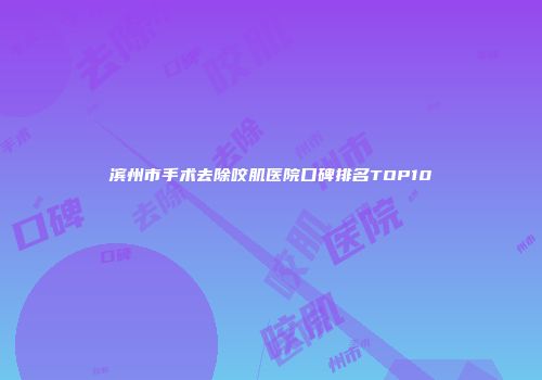 滨州市手术去除咬肌医院口碑排名TOP10