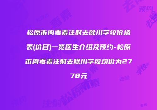 松原市肉毒素注射去除川字纹价格表(价目)一览医生介绍及预约-松原市肉毒素注射去除川字纹均价为2778元