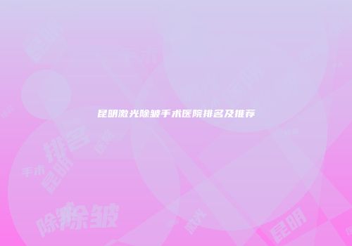 昆明激光除皱手术医院排名及推荐