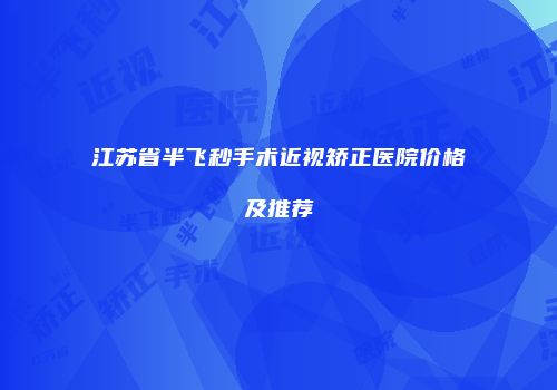 江苏省半飞秒手术近视矫正医院价格及推荐