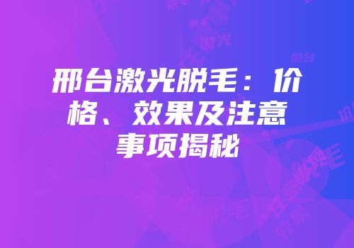 邢台激光脱毛：价格、效果及注意事项揭秘