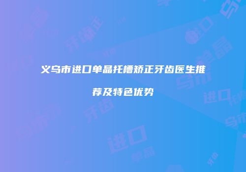 义乌市进口单晶托槽矫正牙齿医生推荐及特色优势