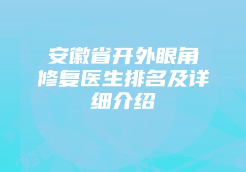 安徽省开外眼角修复医生排名及详细介绍