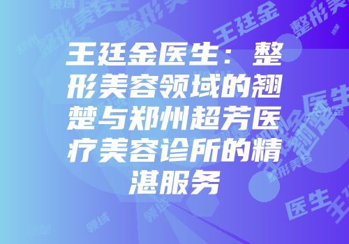 王廷金医生：整形美容领域的翘楚与郑州超芳医疗美容诊所的精湛服务