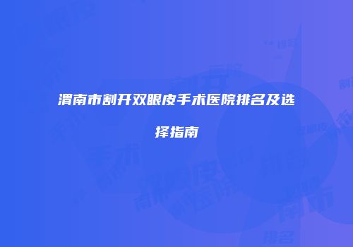 渭南市割开双眼皮手术医院排名及选择指南