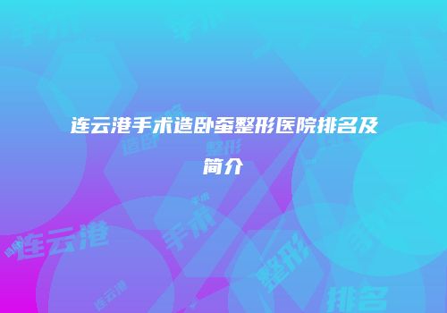 连云港手术造卧蚕整形医院排名及简介