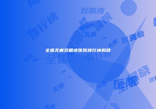 全国无痕双眼皮医院排行榜揭晓
