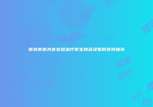 南京市激光去祛斑治疗医生排名及整形医院推荐